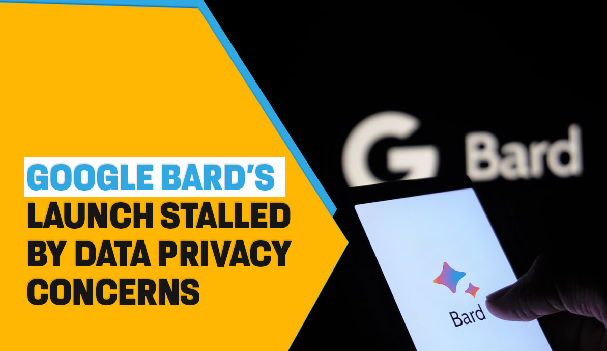 Google Bard’s Launch Stalled by Data Privacy Concerns