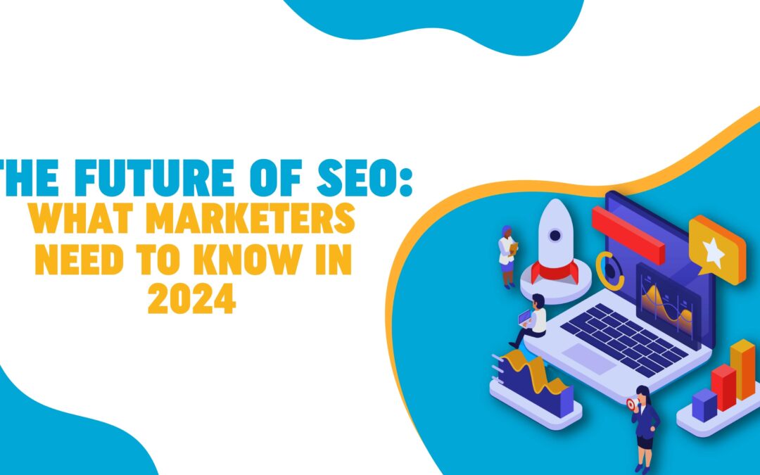 The Future of SEO: What Marketers Need to Know in 2024