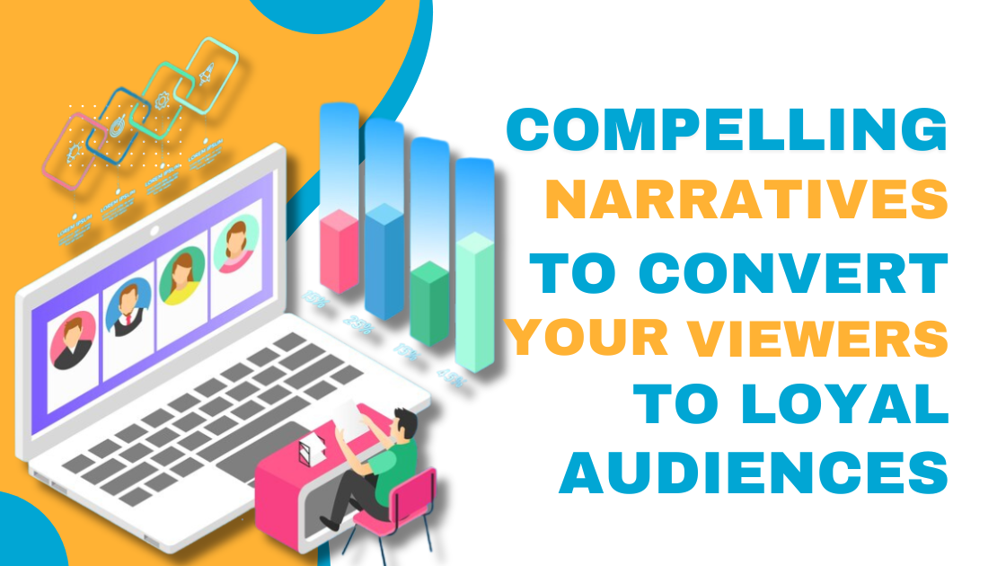 Compelling Narratives to Convert Your Viewers to Loyal Audiences