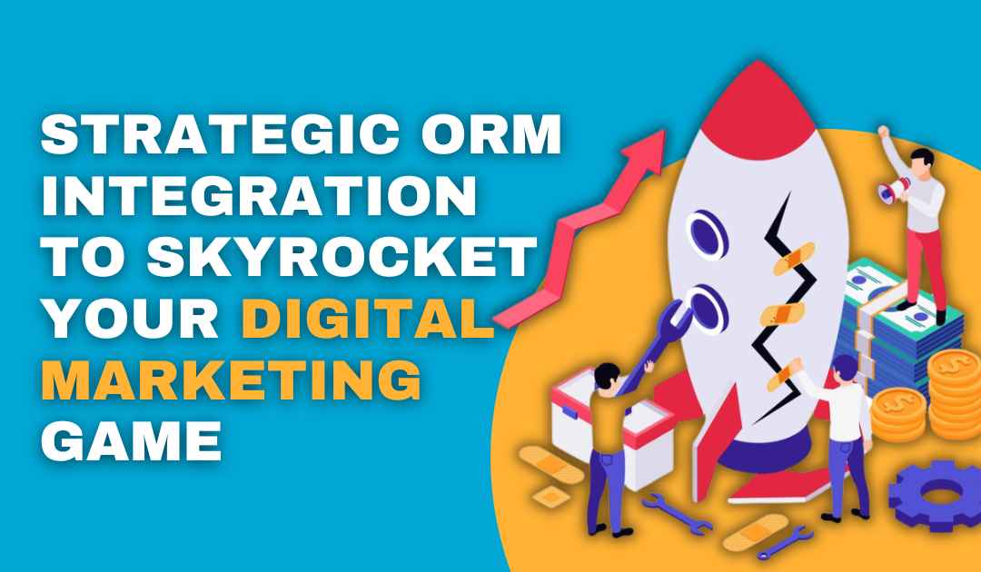 Strategic ORM Integration to Skyrocket Your Digital Marketing Game