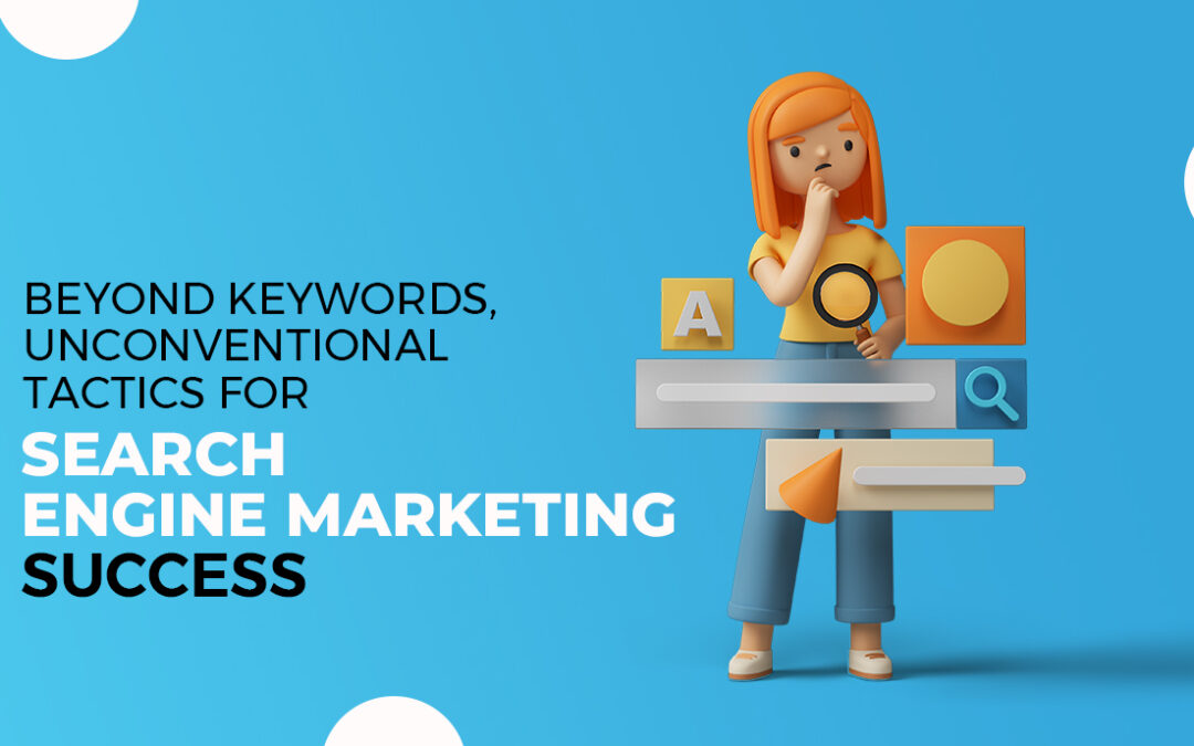 Beyond Keywords: Unconventional Tactics for Search Engine Marketing Success