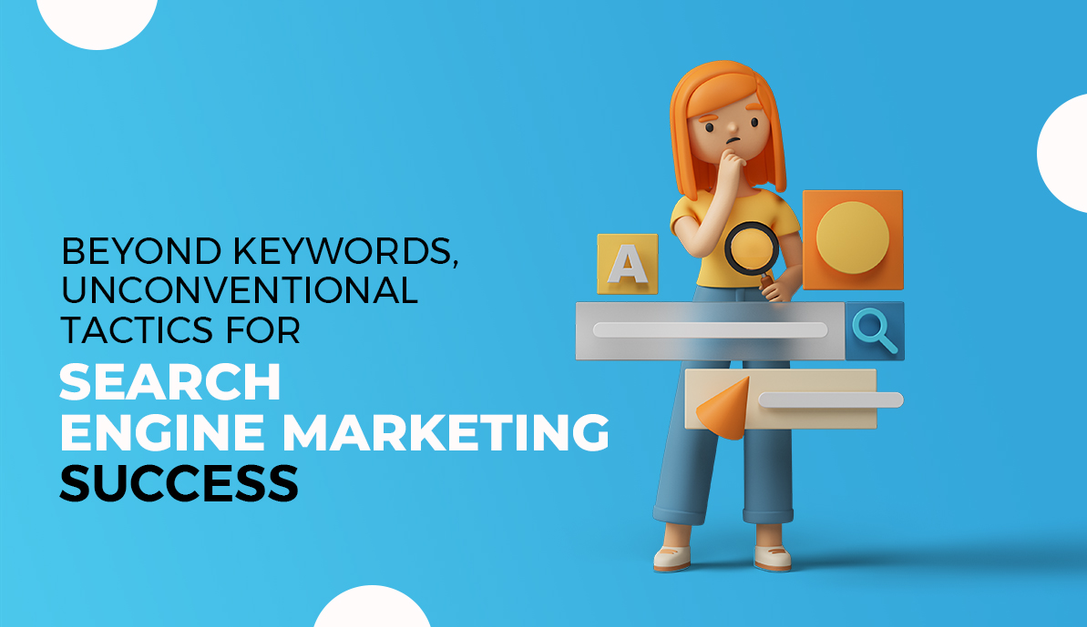 Beyond Keywords: Unconventional Tactics for Search Engine Marketing Success